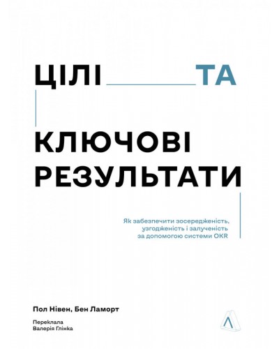 Цілі та ключові результати. Як забезпечити зосередженість, узгодженість і залученість за допомогою системи OKR